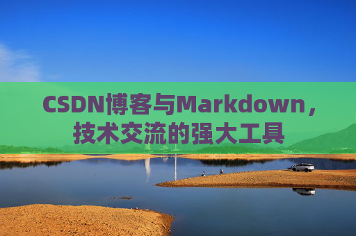 CSDN博客与Markdown，技术交流的强大工具